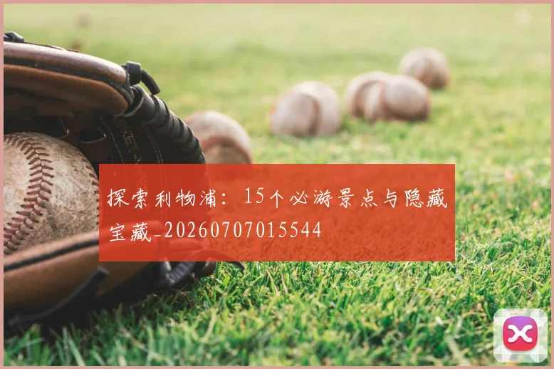 探索利物浦：15个必游景点与隐藏宝藏_20260707015544