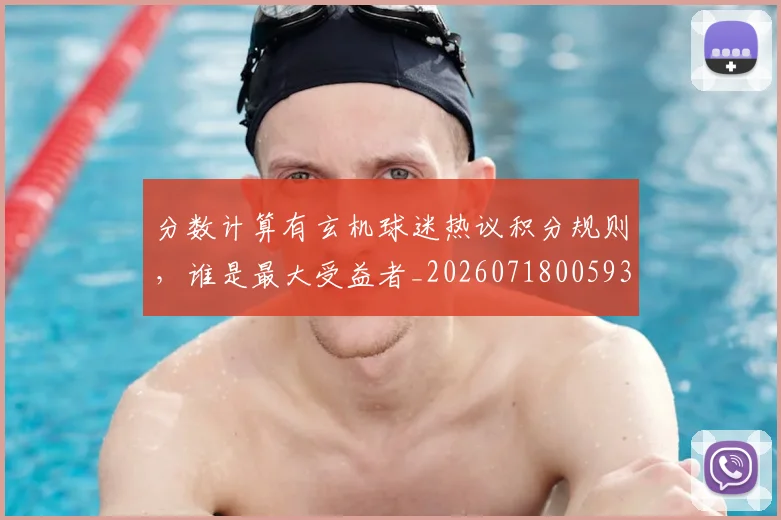 分数计算有玄机球迷热议积分规则，谁是最大受益者_20260718005932