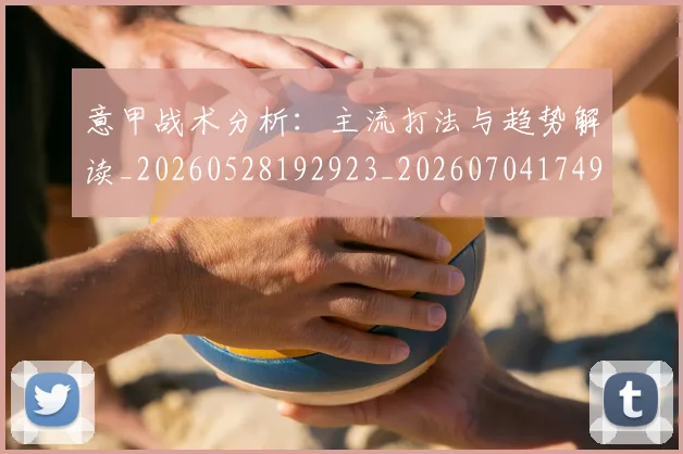 意甲战术分析：主流打法与趋势解读_20260528192923_20260704174942_20260723175028
