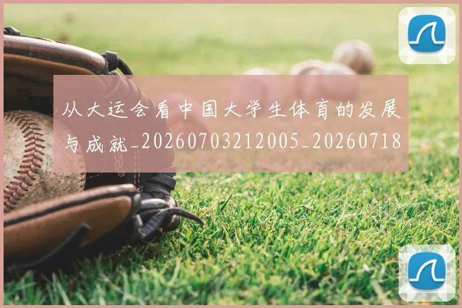 从大运会看中国大学生体育的发展与成就_20260703212005_20260718000942