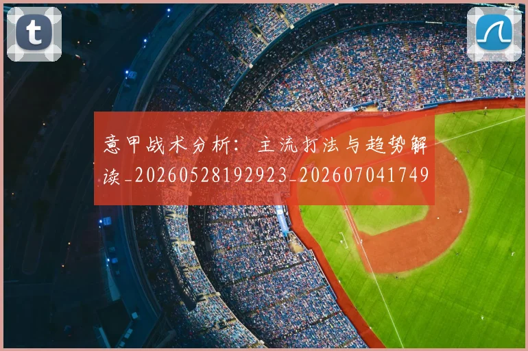 意甲战术分析:主流打法与趋势解读_20260528192923_20260704174942_20260723175028