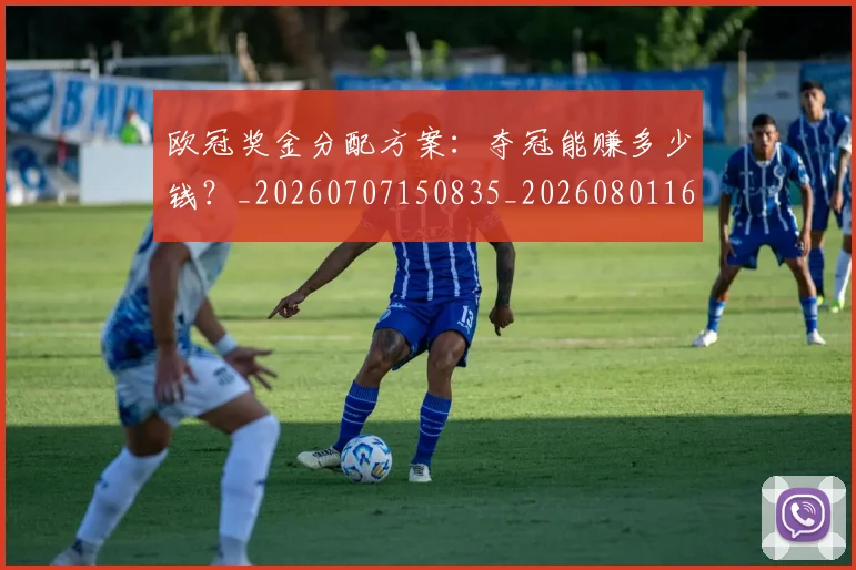 欧冠奖金分配方案：夺冠能赚多少钱？_20260707150835_20260801163136