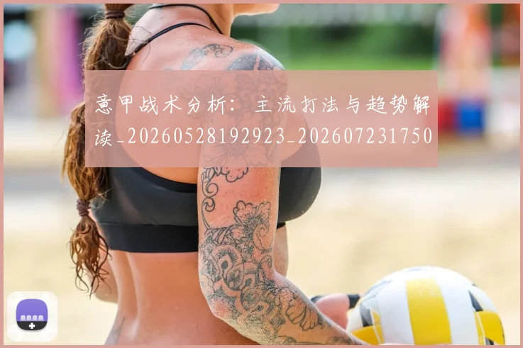 意甲战术分析：主流打法与趋势解读_20260528192923_20260723175026