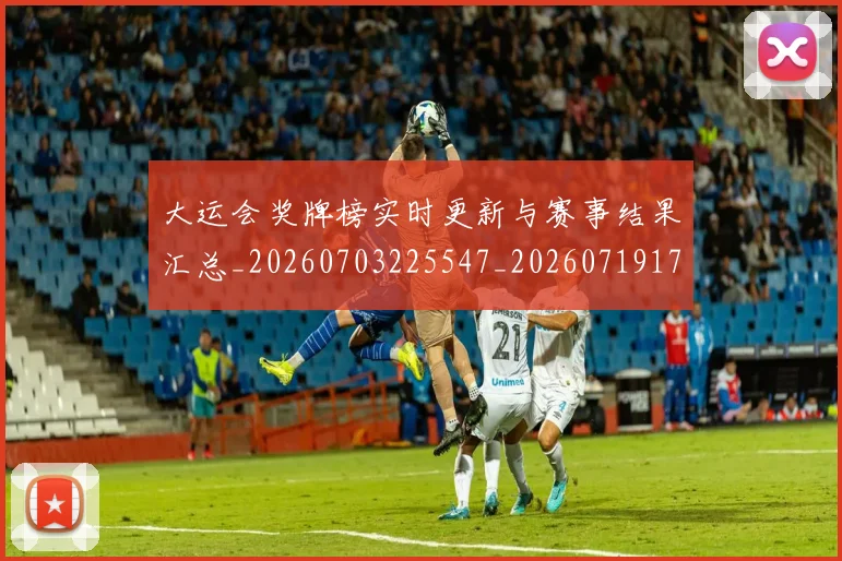大运会奖牌榜实时更新与赛事结果汇总_20260703225547_20260719171612