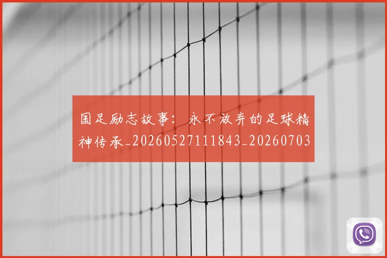 国足励志故事：永不放弃的足球精神传承_20260527111843_20260703223256