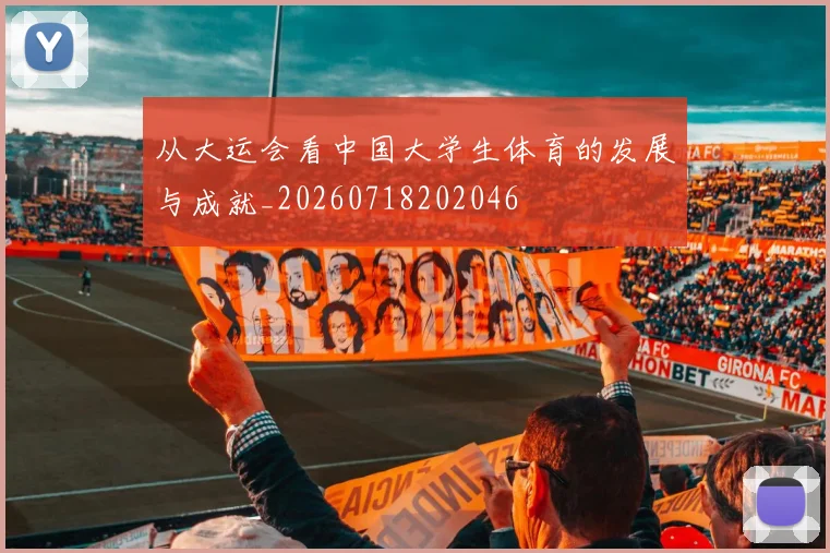 从大运会看中国大学生体育的发展与成就_20260718202046