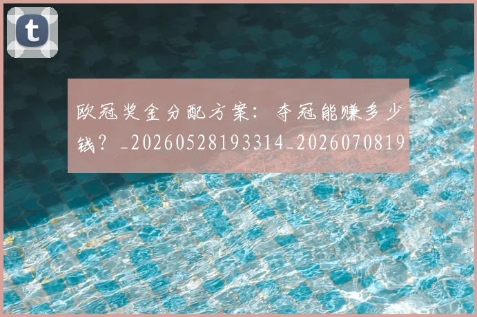 欧冠奖金分配方案：夺冠能赚多少钱？_20260528193314_20260708190531_20260801163134