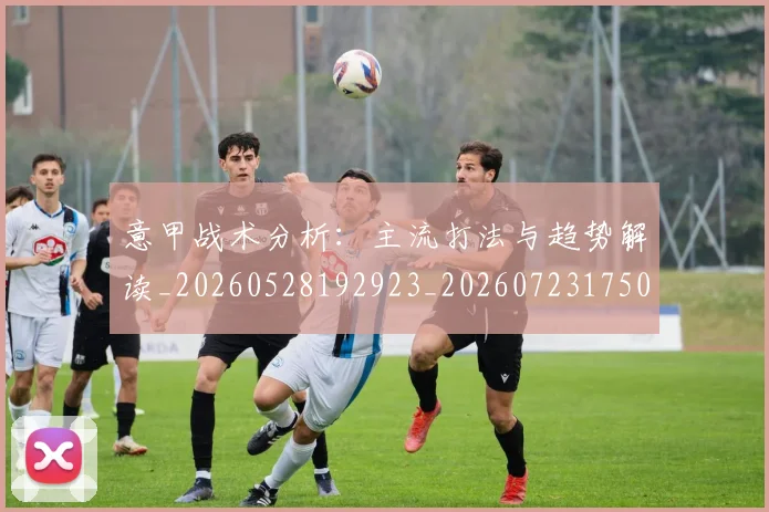 意甲战术分析：主流打法与趋势解读_20260528192923_20260723175026