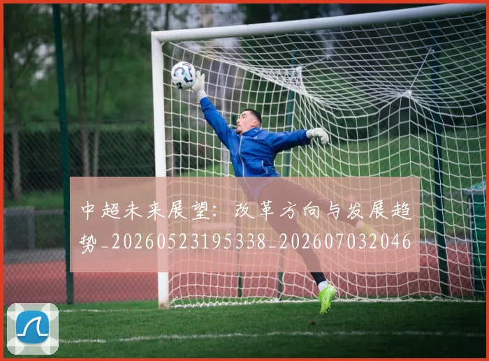 中超未来展望：改革方向与发展趋势_20260523195338_20260703204610