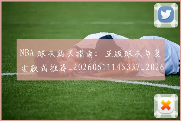 NBA 球衣购买指南：正版球衣与复古款式推荐_20260611145337_20260701215017_20260715181434
