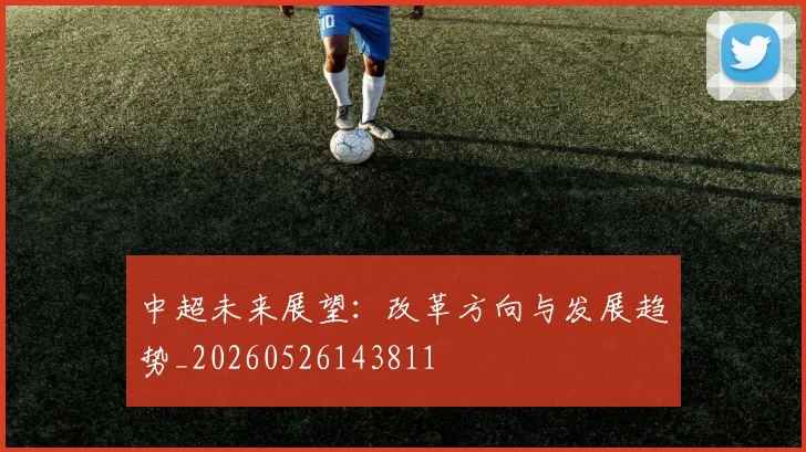 中超未来展望：改革方向与发展趋势_20260526143811