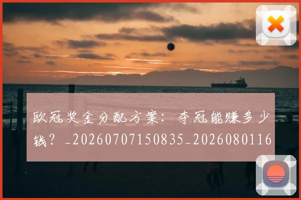 欧冠奖金分配方案：夺冠能赚多少钱？_20260707150835_20260801163136
